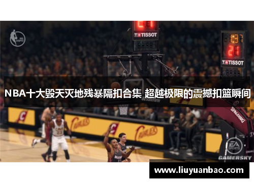 NBA十大毁天灭地残暴隔扣合集 超越极限的震撼扣篮瞬间