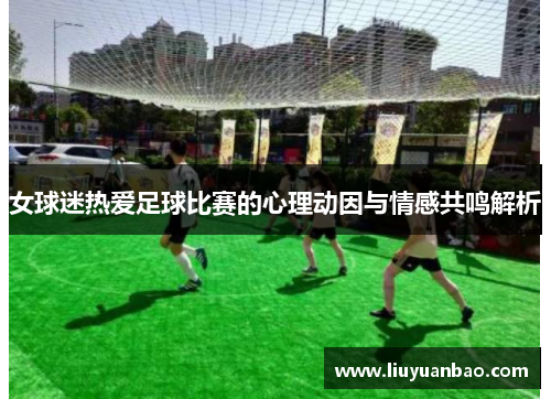 女球迷热爱足球比赛的心理动因与情感共鸣解析
