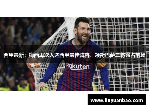 西甲最新：梅西再次入选西甲最佳阵容，领衔巴萨三将霸占前场