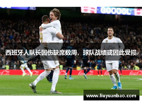 西班牙人队长因伤缺席数周，球队战绩或因此受损