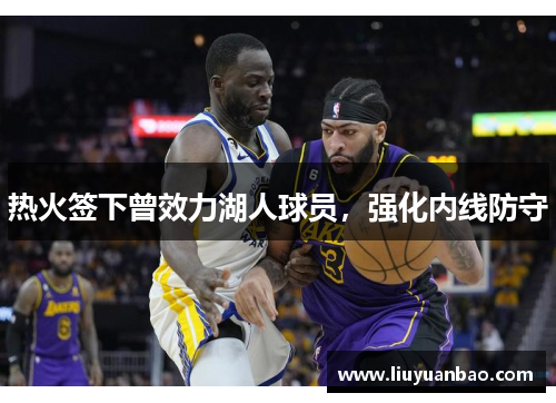 热火签下曾效力湖人球员，强化内线防守