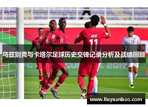 乌兹别克与卡塔尔足球历史交锋记录分析及战绩回顾