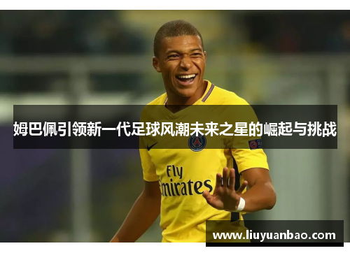 姆巴佩引领新一代足球风潮未来之星的崛起与挑战