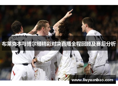 布莱克本与博尔顿精彩对决直播全程回顾及赛后分析