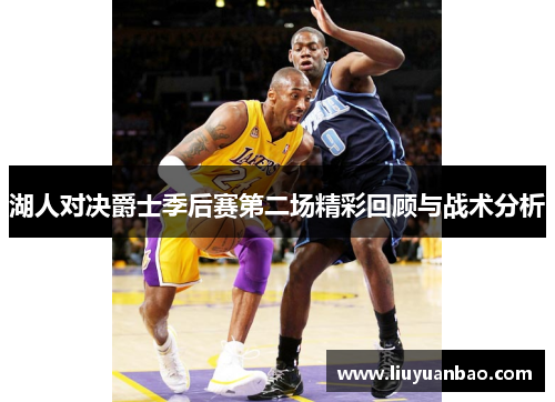 湖人对决爵士季后赛第二场精彩回顾与战术分析