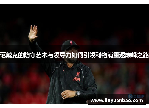 范戴克的防守艺术与领导力如何引领利物浦重返巅峰之路