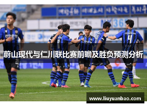 蔚山现代与仁川联比赛前瞻及胜负预测分析