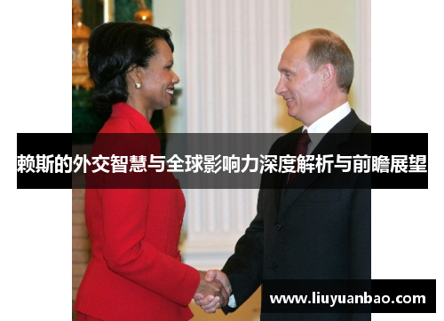 赖斯的外交智慧与全球影响力深度解析与前瞻展望