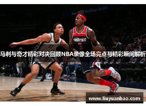 马刺与奇才精彩对决回顾NBA录像全场亮点与精彩瞬间解析