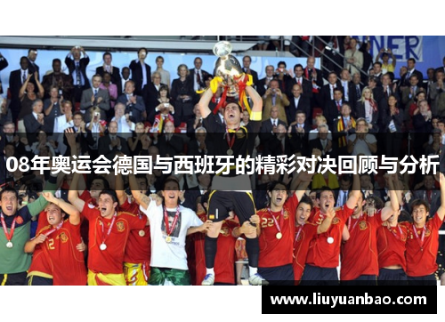 08年奥运会德国与西班牙的精彩对决回顾与分析