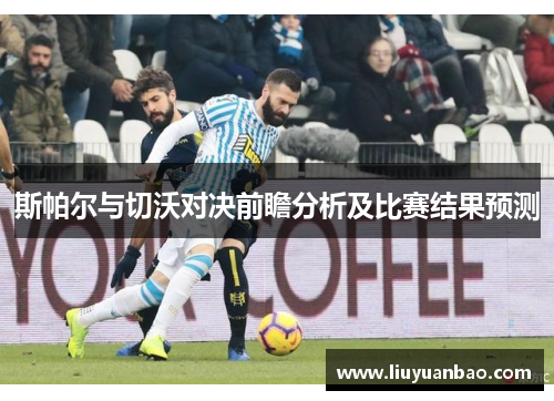 斯帕尔与切沃对决前瞻分析及比赛结果预测