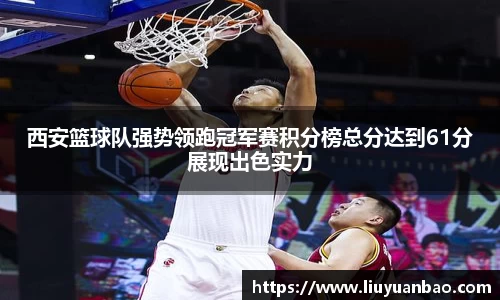 西安篮球队强势领跑冠军赛积分榜总分达到61分展现出色实力