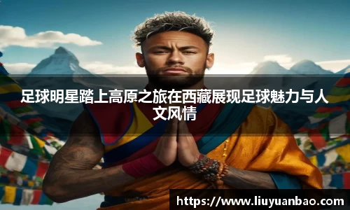 足球明星踏上高原之旅在西藏展现足球魅力与人文风情