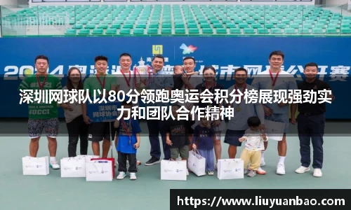 深圳网球队以80分领跑奥运会积分榜展现强劲实力和团队合作精神