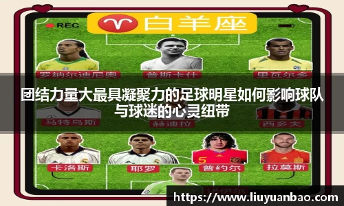 团结力量大最具凝聚力的足球明星如何影响球队与球迷的心灵纽带