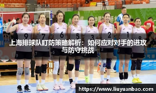 上海排球队盯防策略解析：如何应对对手的进攻与防守挑战