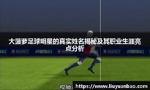 大菠萝足球明星的真实姓名揭秘及其职业生涯亮点分析